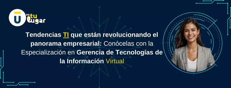 Tendencias TI que están revolucionando el panorama empresarial: Conócelas con la Especialización en Gerencia de Tecnologías de la Información Virtual 